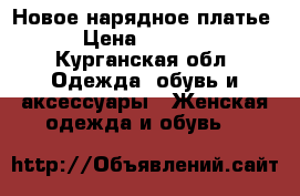 Новое нарядное платье › Цена ­ 1 000 - Курганская обл. Одежда, обувь и аксессуары » Женская одежда и обувь   